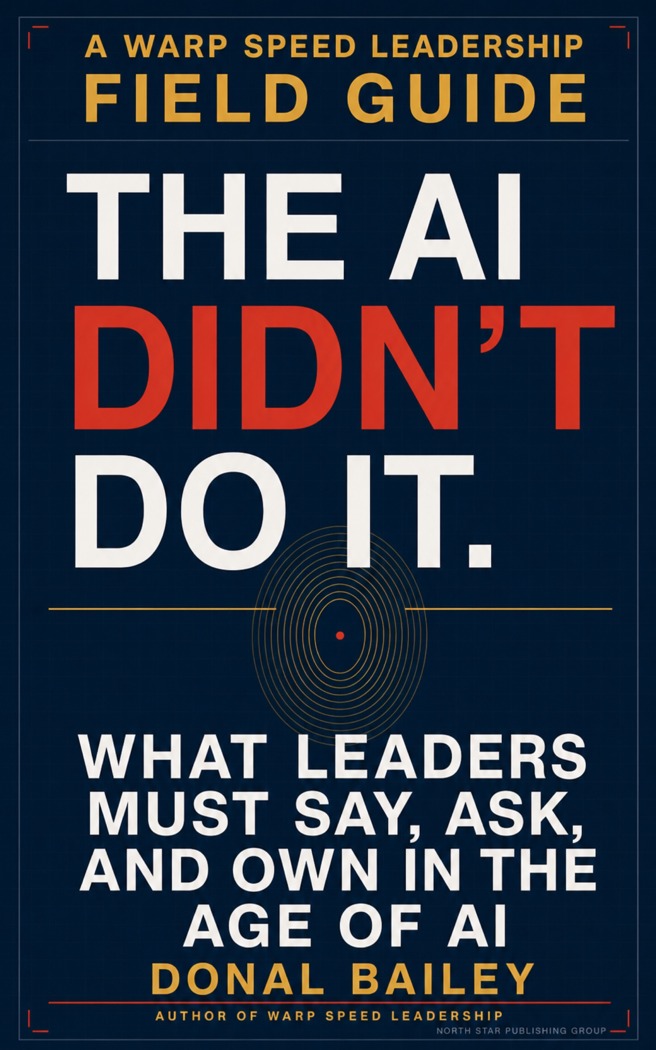 Warp Speed Leadership The AI Didn’t Do It by Donal Bailey, What Leaders Must Say, Ask, and Own in the Age of AI